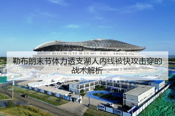 勒布朗末节体力透支湖人内线被快攻击穿的战术解析